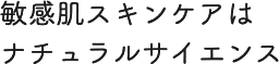 敏感肌スキンケアはナチュラルサイエンス