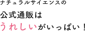 ナチュラルサイエンスの公式通販はうれしいがいっぱい！